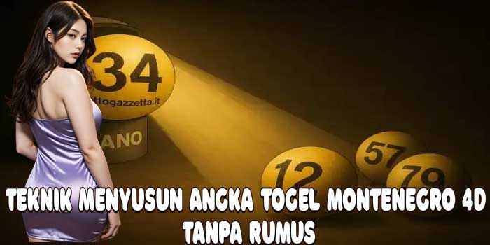 Teknik Menyusun Angka Togel Montenegro 4D Tanpa Rumus